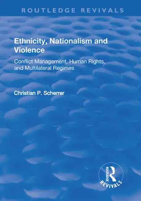 Ethnicity, Nationalism and Violence: Conflict Management, Human Rights, and Multilateral Regimes by Christian P. Scherrer