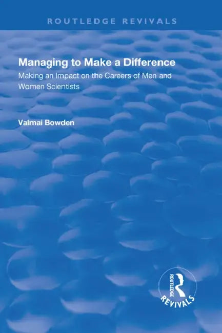 Managing to Make a Difference: Making an Impact on the Careers of Men and Women Scientists by Valmai Bowden