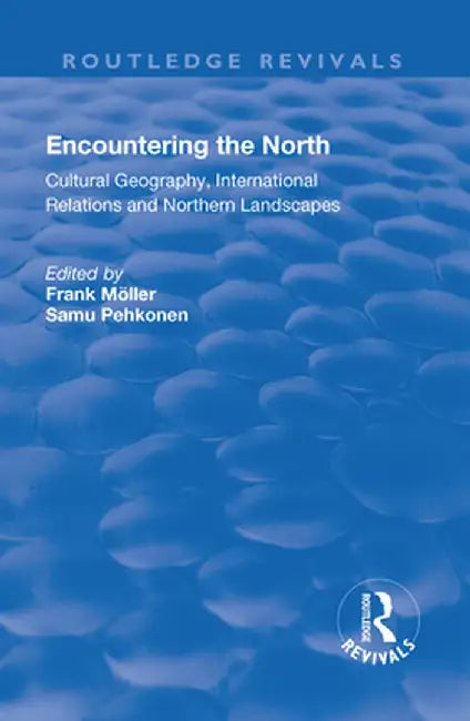 Encountering the North: Cultural Geography, International Relations and Northern Landscapes by Frank Möller