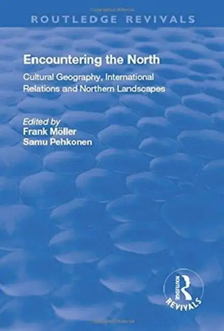 Encountering the North: Cultural Geography, International Relations and Northern Landscapes by Frank Moller