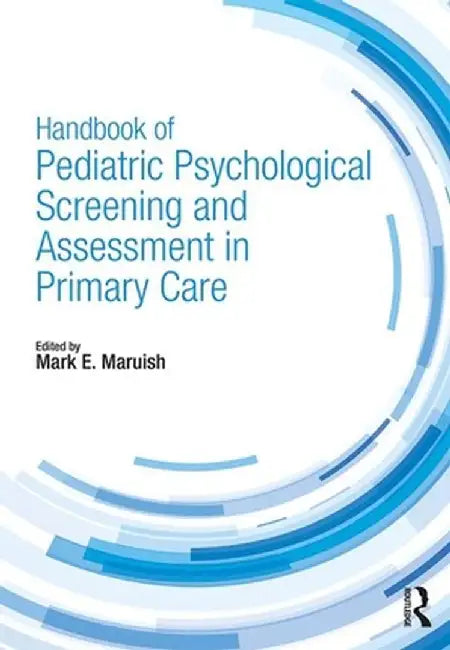 Handbook of Pediatric Psychological Screening and Assessment in Primary Care by Mark E. Maruish