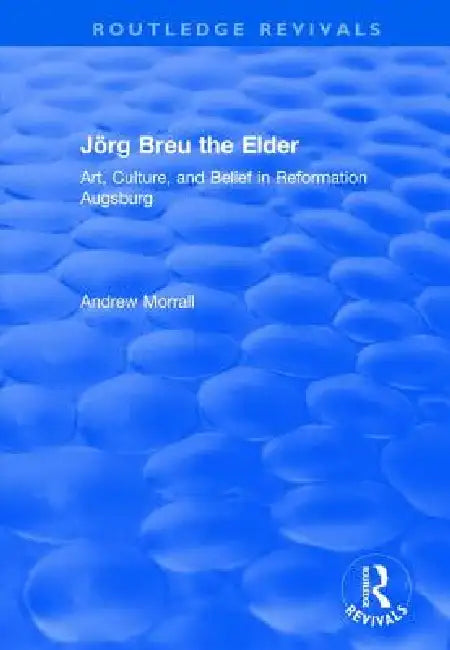 Jörg Breu the Elder: Art, Culture, and Belief in Reformation Augsburg by Andrew Morrall