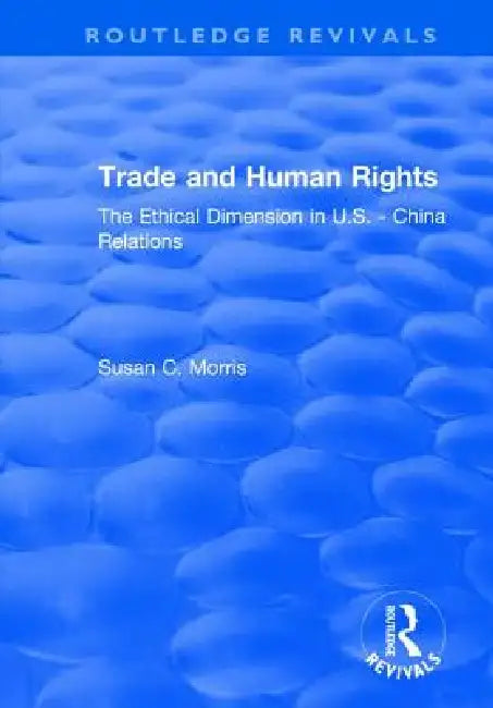 Trade And Human Rights: The Ethical Dimension In Us - China Relations by Susan C. Morris
