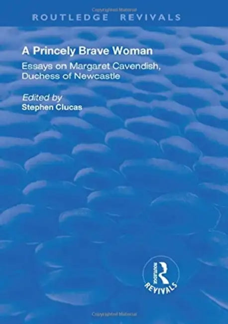A Princely Brave Woman: Essays on Margaret Cavendish, Duchess of Newcastle by Stephen Clucas