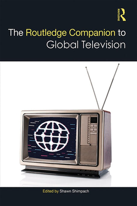 The Routledge Companion to Global Television by Shimpach Shawn