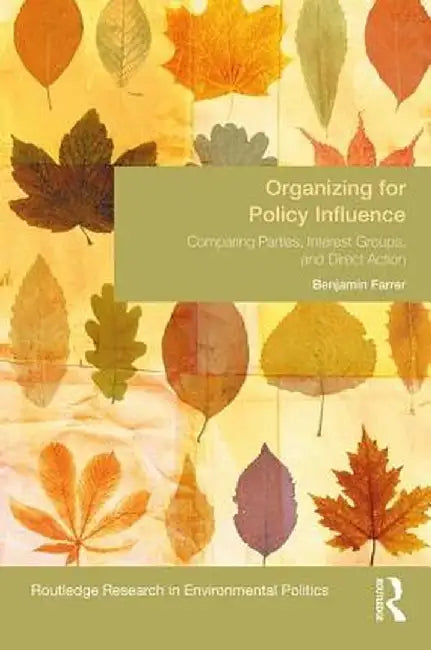 Organizing for Policy Influence: Comparing Parties, Interest Groups, and Direct Action by Benjamin Farrer