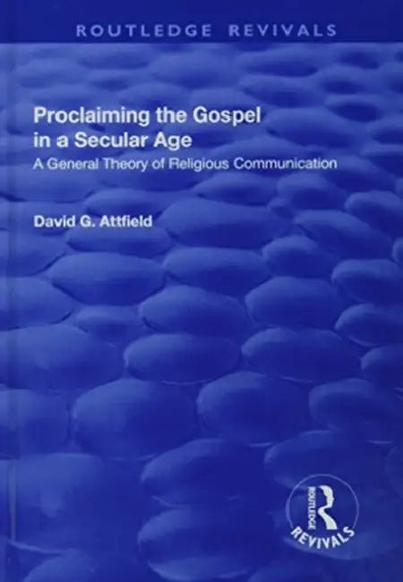 Proclaiming the Gospel in a Secular Age: A General Theory of Religious Communication by David G. Attfield