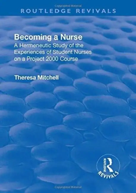 Becoming a Nurse: A Hermeneutic Study of the Experiences of Student Nurses on a Project 2000 Course by Theresa Mitchell