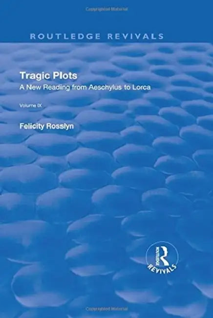 Tragic Plots: A New Reading From Aeschylus To Lorca by Felicity Rosslyn