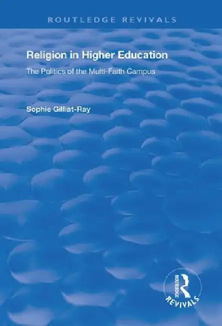 Religion in Higher Education: The Politics of the Multi-Faith Campus by Sophie Gilliat-Ray