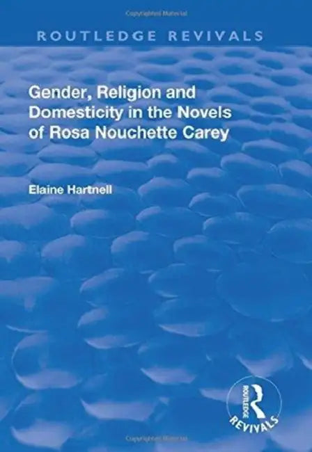 Gender, Religion and Domesticity in the Novels of Rosa Nouchette Carey by Elaine Hartnell