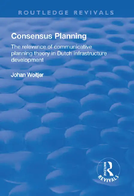 Consensus Planning: The Relevance of Communicative Planning Theory in Duth Infrastructure Development by Johan Woltjer