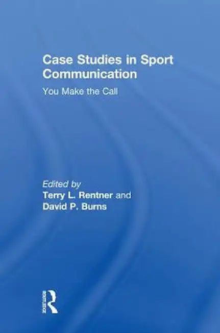 Case Studies in Sport Communication: You Make the Call by Terry L. Rentner