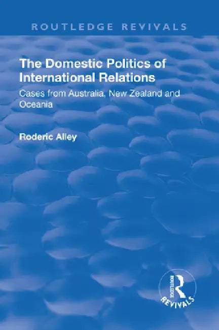 The Domestic Politics of International Relations: Cases from Australia, New Zealand and Oceania by Roderic Alley