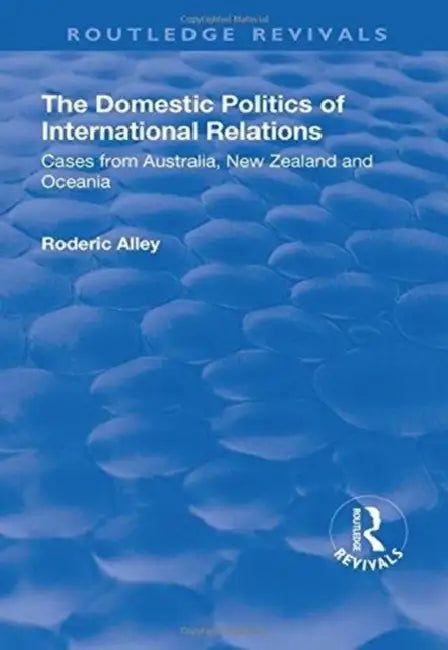 The Domestic Politics of International Relations: Cases from Australia, New Zealand and Oceania by Roderic Alley