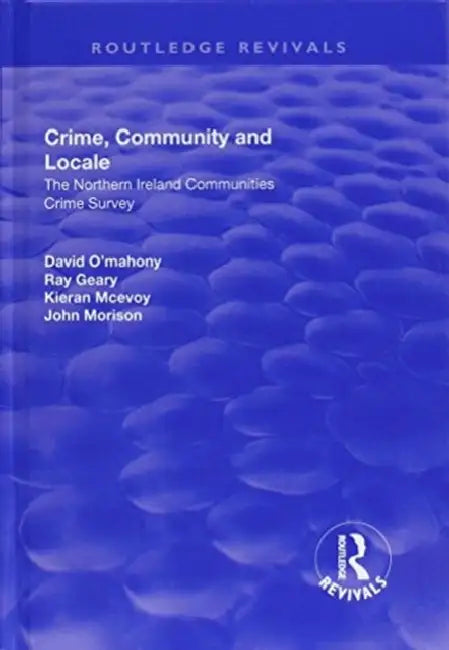 Crime, Community and Locale: The Northern Ireland Communities Crime Survey: The Northern Ireland Communities Crime Survey by David O'Mahony