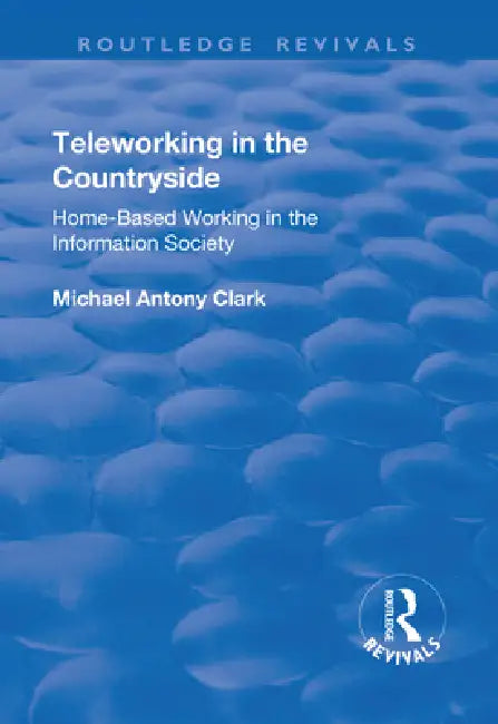 Teleworking in the Countryside: Home-Based Working in the Information Society by Michael Antony Clark