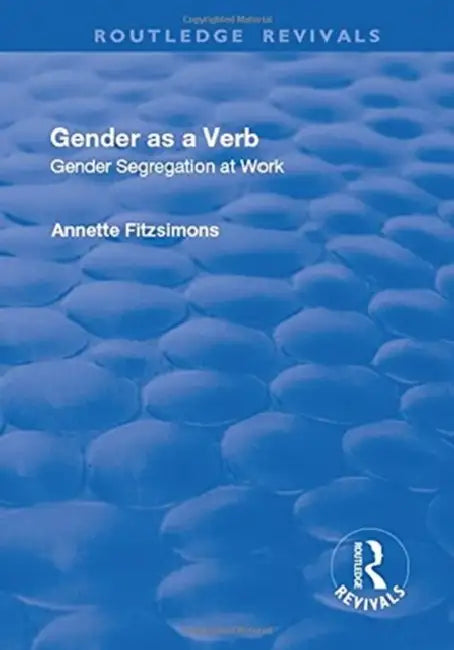 Gender as a Verb: Gender Segregation at Work by Annette Fitzsimons