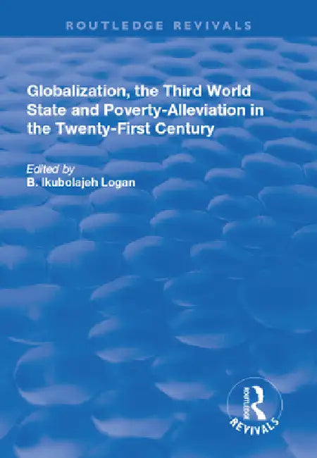 Globalization, the Third World State and Poverty-Alleviation in the Twenty-First Century by B. Ikubolajeh Logan