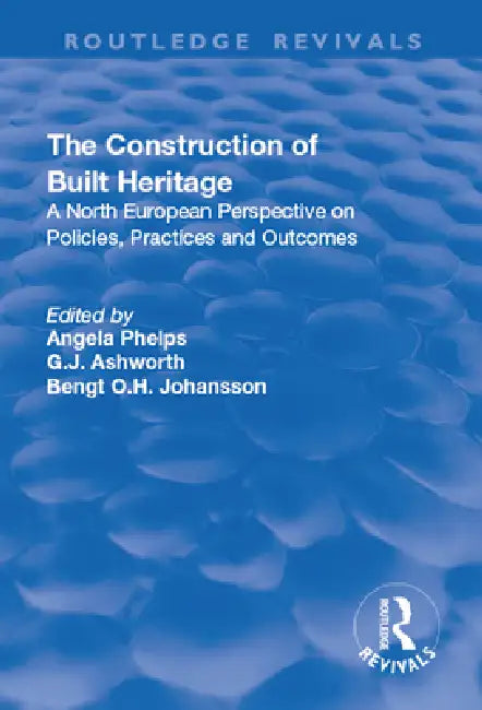 The Construction of Built Heritage: A North European Perspective on Policies, Practices and Outcomes by G. J. Ashworth