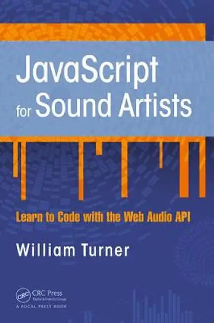 JavaScript for Sound Artists: Learn to Code with the Web Audio API by William Turner