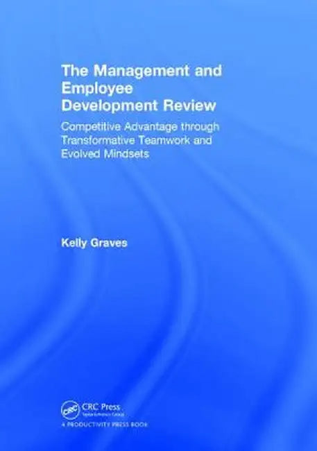 The Management and Employee Development Review: Competitive Advantage Through Transformative Teamwork and Evolved Mindsets by Kelly Graves