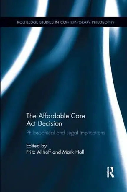 The Affordable Care Act Decision: Philosophical and Legal Implications by Fritz Allhoff