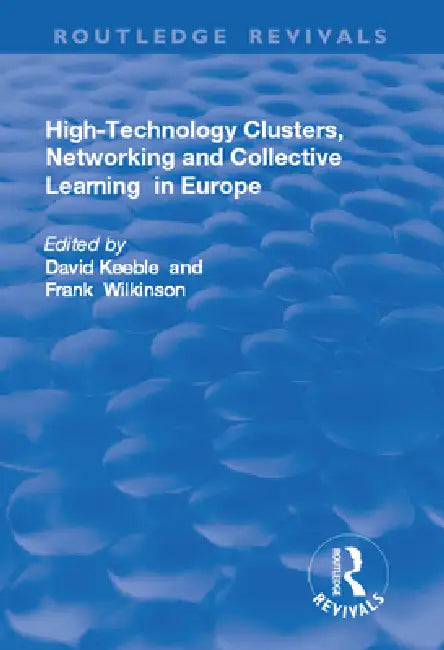 High-Technology Clusters, Networking and Collective Learning in Europe by David Keeble