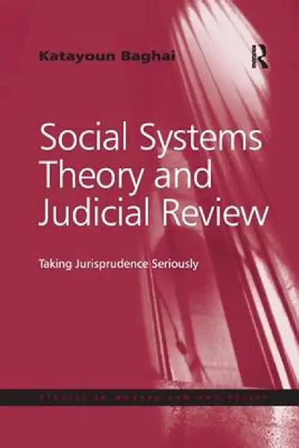 Social Systems Theory and Judicial Review: Taking Jurisprudence Seriously by Katayoun Baghai