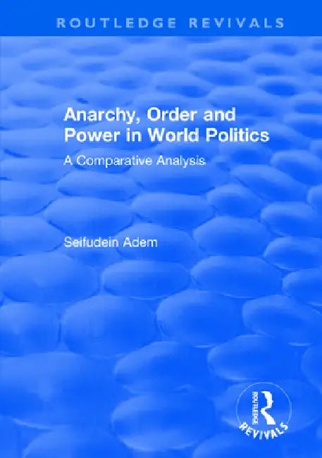 Anarchy, Order and Power in World Politics: A Comparative Analysis by Seifudein Adem
