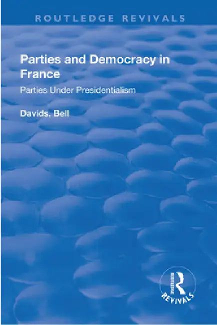 Parties and Democracy in France: Parties Under Presidentialism by David Bell