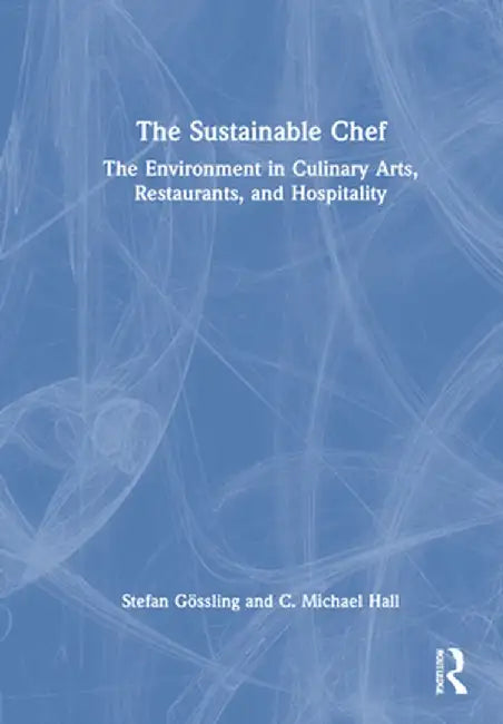 The Sustainable Chef: The Environment in Culinary Arts, Restaurants, and Hospitality by Stefan Gössling