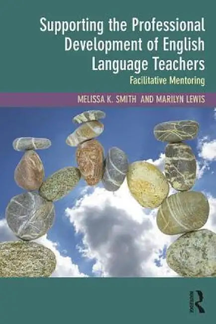 Supporting the Professional Development of English Language Teachers: Facilitative Mentoring by Melissa K. Smith