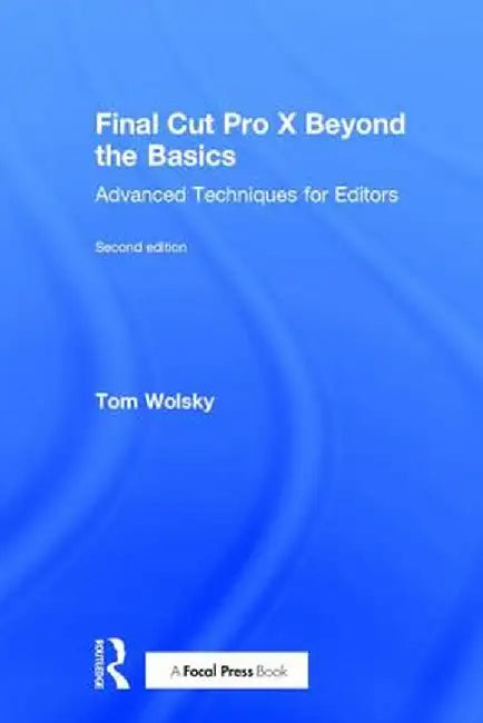 Final Cut Pro X Beyond the Basics: Advanced Techniques for Editors by Tom Wolsky