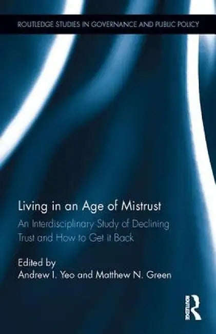 Living in an Age of Mistrust: An Interdisciplinary Study of Declining Trust and How to Get It Back by Andrew I. Yeo