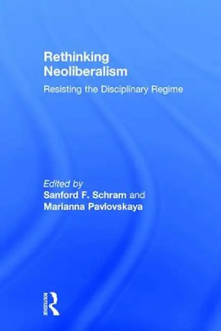 Rethinking Neoliberalism: Resisting the Disciplinary Regime by Sanford F. Schram