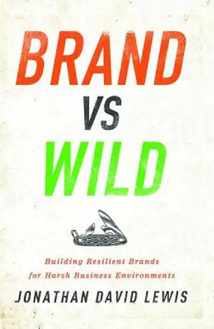 Brand vs. Wild: Building Resilient Brands for Harsh Business Environments by Jonathan David Lewis