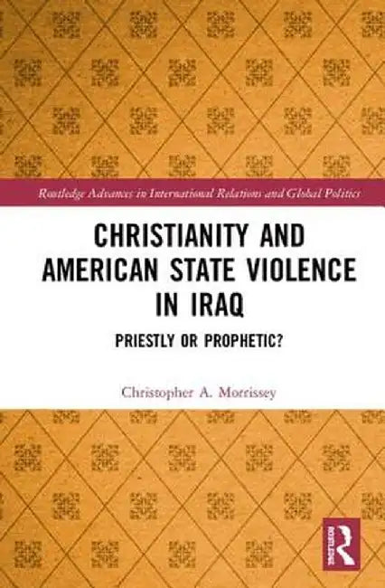 Christianity and American State Violence in Iraq: Priestly or Prophetic? by Christopher A. Morrissey