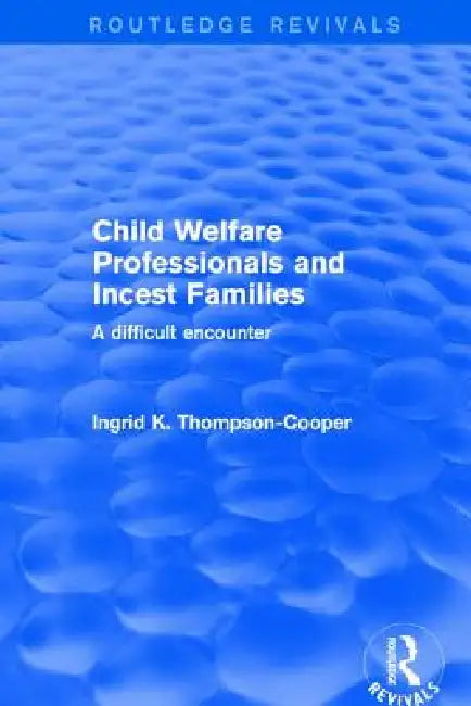 Child Welfare Professionals and Incest Families: A Difficult Encounter by Ingrid Thompson-Cooper