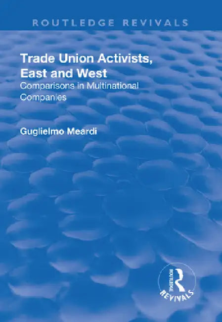 Trade Union Activists, East and West: Comparisons in Multinational Companies by Meardi Guglielmo