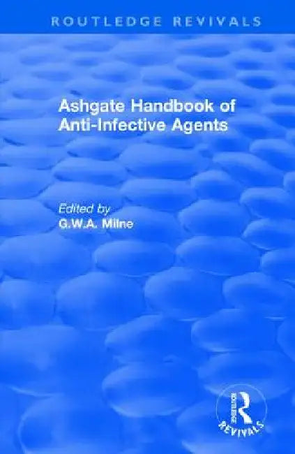 Ashgate Handbook of Anti-Infective Agents: An International Guide to 1, 600 Drugs in Current Use: An International Guide to 1, 600 Drugs in Current Us by G. W. A. Milne