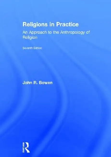 Religions in Practice: An Approach to the Anthropology of Religion by John R. Bowen