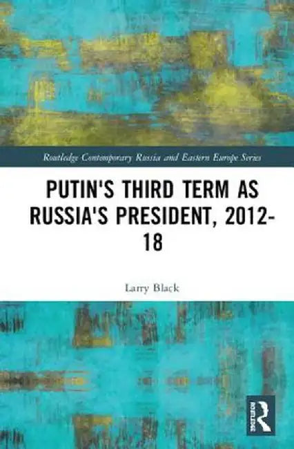 Putin's Third Term as Russia's President, 2012-18 by Larry Black