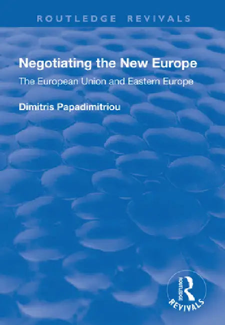 Negotiating the New Europe: The European Union and Eastern Europe by Dimitris Papadimitriou
