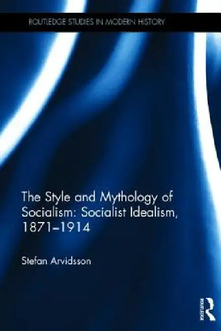 The Style and Mythology of Socialism: Socialist Idealism, 1871-1914 by Stefan Arvidsson