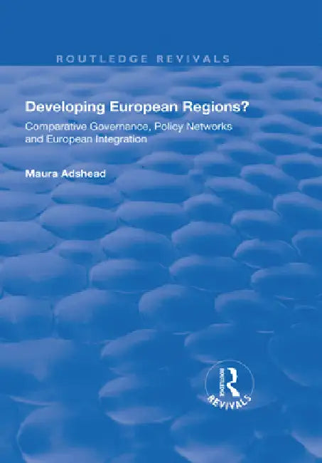 Developing European Regions?: Comparative Governance, Policy Networks and European Integration by Maura Adshead