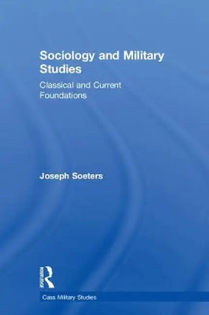 Sociology and Military Studies: Classical and Current Foundations by Joseph Soeters