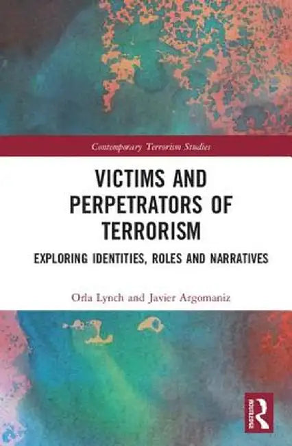 Victims and Perpetrators of Terrorism: Exploring Identities, Roles and Narratives by Orla Lynch