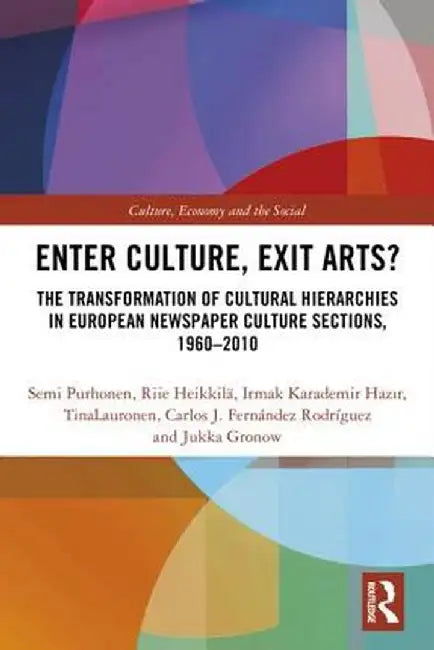 Enter Culture, Exit Arts?: The Transformation of Cultural Hierarchies in European Newspaper Culture Sections, 1960-2010 by Semi Purhonen