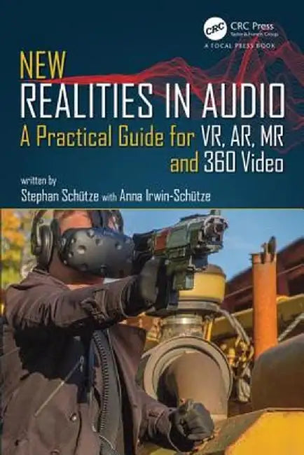New Realities in Audio: A Practical Guide for Vr, Ar, MR and 360 Video. by Stephan Schütze